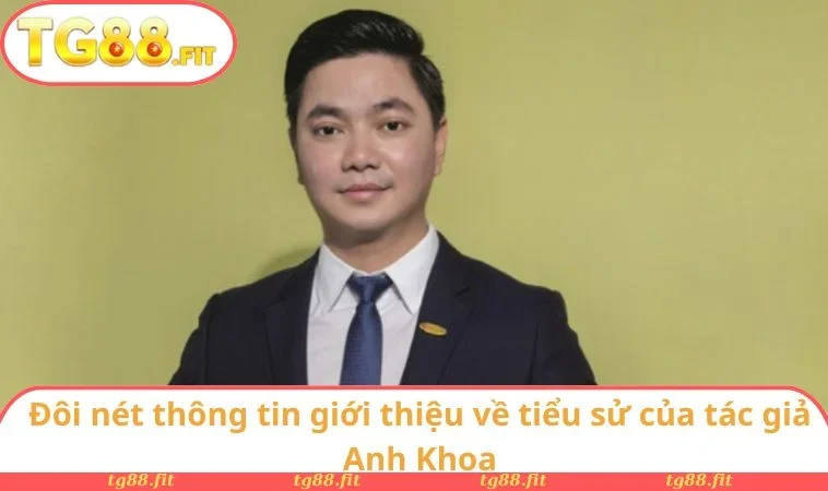 Đôi nét thông tin giới thiệu về tiểu sử của tác giả Anh Khoa