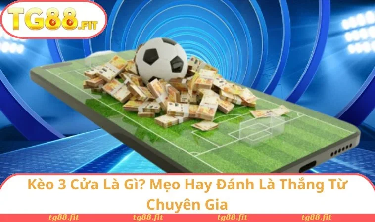 Kèo 3 Cửa Là Gì? Mẹo Hay Đánh Là Thắng Từ Chuyên Gia