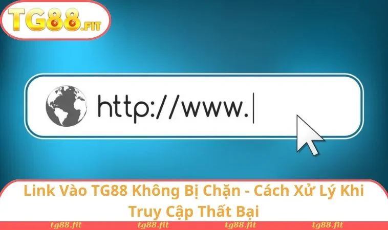 Link Vào TG88 Không Bị Chặn - Cách Xử Lý Khi Truy Cập Thất Bại